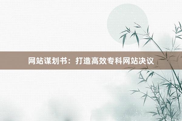 网站谋划书:打造高效专科网站决议