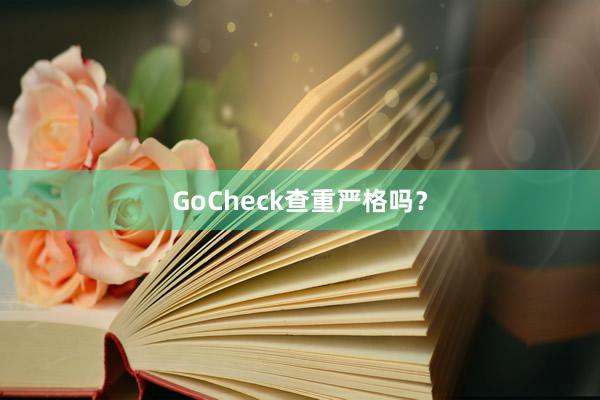 GoCheck查重严格吗?