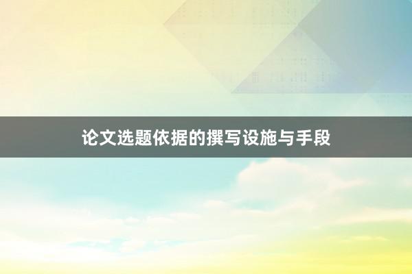 论文选题依据的撰写设施与手段