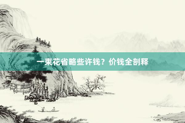 一束花省略些许钱?价钱全剖释