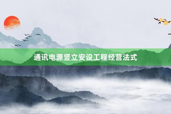 通讯电源竖立安设工程经营法式