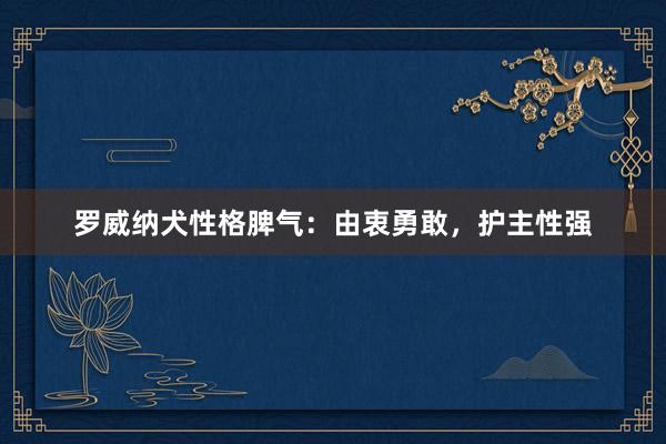 罗威纳犬性格脾气：由衷勇敢，护主性强