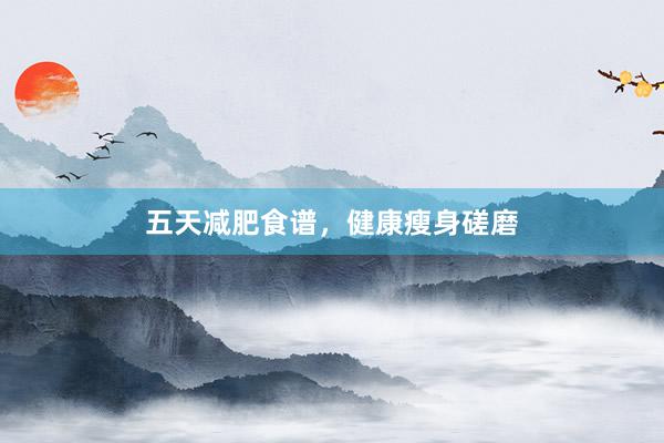 五天减肥食谱，健康瘦身磋磨