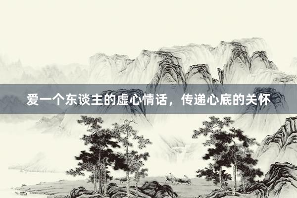 爱一个东谈主的虚心情话，传递心底的关怀